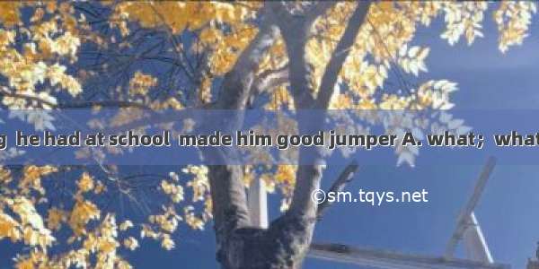 It was the training  he had at school  made him good jumper A. what；whatB. that；that C. w