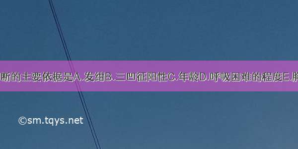 气管异物 诊断的主要依据是A.发绀B.三凹征阳性C.年龄D.呼吸困难的程度E.胸闷ABCDE