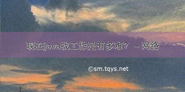 现在java找工作是有多难？ – 网络