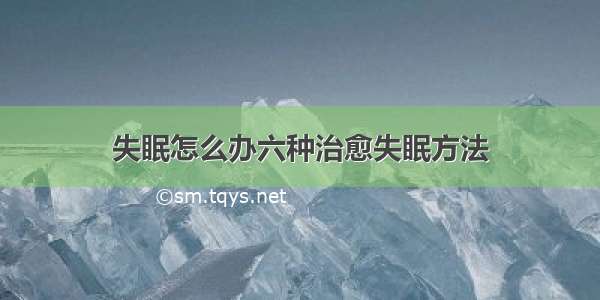 失眠怎么办六种治愈失眠方法