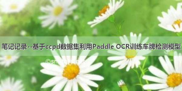 笔记记录--基于ccpd数据集利用Paddle OCR训练车牌检测模型