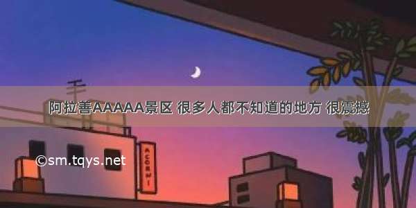 阿拉善AAAAA景区 很多人都不知道的地方 很震撼