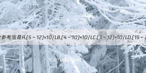 成人末梢血白细胞计数参考值是A.(5～12)×10/LB.(4～10)×10/LC.(3～12)×10/LD.(15～20)×10/LE.(12～16