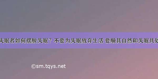 失眠者如何摆脱失眠？不要为失眠放弃生活 要顺其自然和失眠共处