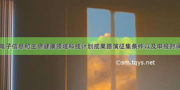 湖北省光电子信息和生命健康领域科技计划成果路演征集条件以及申报时间流程汇总