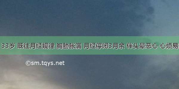 女患者 33岁 既往月经规律 胸胁胀满 月经停闭3月余 伴头晕恶心 心烦易怒 失眠