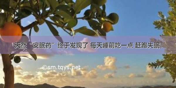 天然“安眠药”终于发现了 每天睡前吃一点 赶跑失眠！