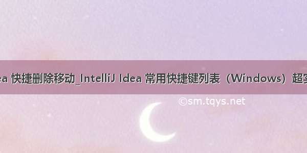 idea 快捷删除移动_IntelliJ Idea 常用快捷键列表（Windows）超实用