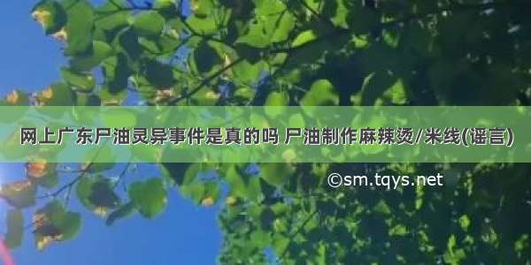 网上广东尸油灵异事件是真的吗 尸油制作麻辣烫/米线(谣言)