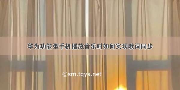 华为功能型手机播放音乐时如何实现歌词同步