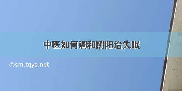 中医如何调和阴阳治失眠