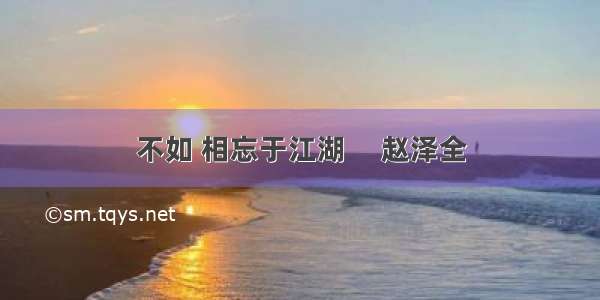 不如 相忘于江湖     赵泽全