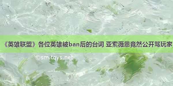 《英雄联盟》各位英雄被ban后的台词 亚索薇恩竟然公开骂玩家！