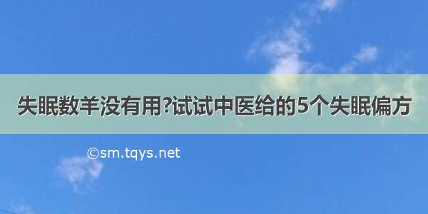 失眠数羊没有用?试试中医给的5个失眠偏方