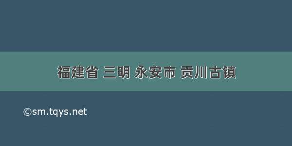 福建省 三明 永安市 贡川古镇