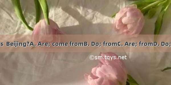 your parents  Beijing?A. Are; come fromB. Do; fromC. Are; fromD. Do; comes from