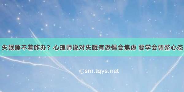 失眠睡不着咋办？心理师说对失眠有恐惧会焦虑 要学会调整心态