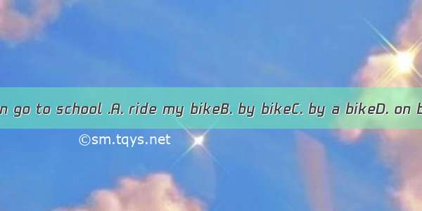 I often go to school .A. ride my bikeB. by bikeC. by a bikeD. on bike