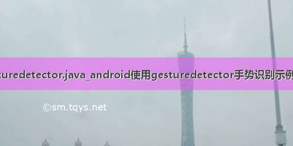 gesturedetector.java_android使用gesturedetector手势识别示例分享