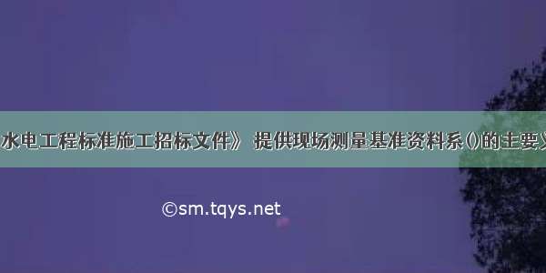 根据《水利水电工程标准施工招标文件》 提供现场测量基准资料系()的主要义务和责任。