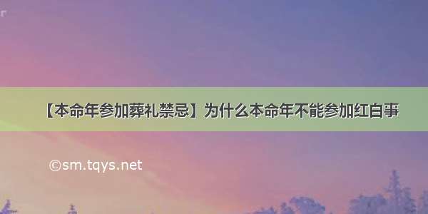 【本命年参加葬礼禁忌】为什么本命年不能参加红白事