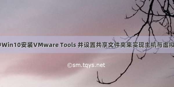 VMware中Win10安装VMware Tools 并设置共享文件夹来实现主机与虚拟机文件共享