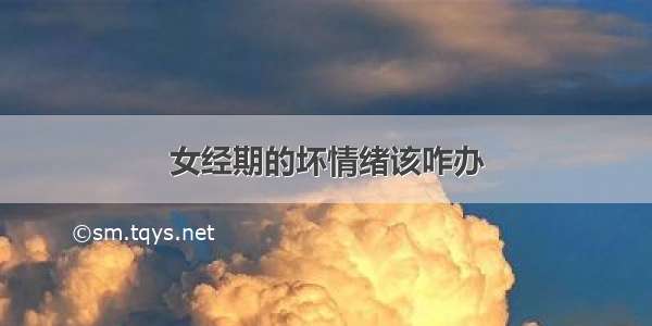 女经期的坏情绪该咋办