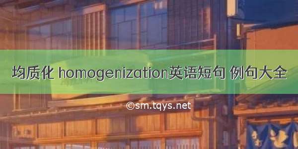 均质化 homogenization英语短句 例句大全