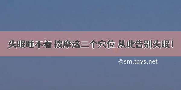 失眠睡不着 按摩这三个穴位 从此告别失眠！