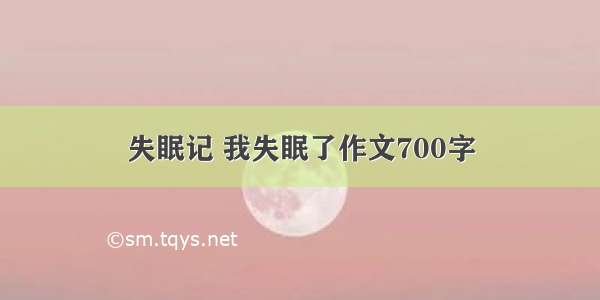 失眠记 我失眠了作文700字