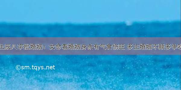 生辰八字批婚姻：女命看婚姻身杀有气食伤旺 多主婚姻不顺多争吵