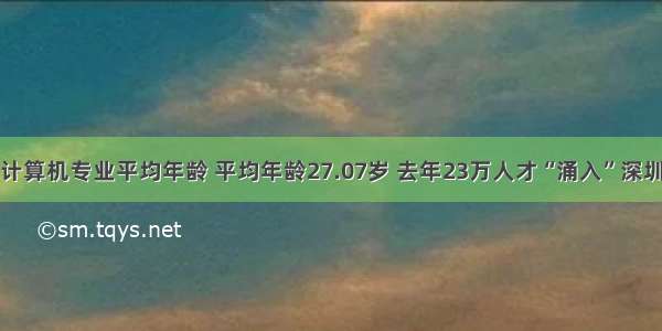 计算机专业平均年龄 平均年龄27.07岁 去年23万人才“涌入”深圳