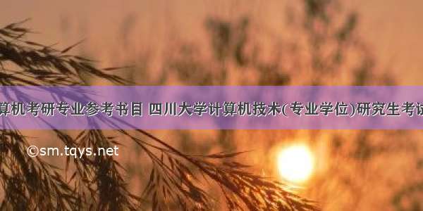 四川大学计算机考研专业参考书目 四川大学计算机技术(专业学位)研究生考试科目和考研