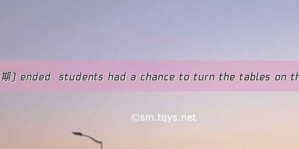As the semester(学期) ended  students had a chance to turn the tables on their teachers.They
