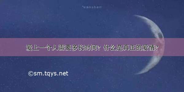 爱上一个人需要多长时间？什么是真正的爱情？