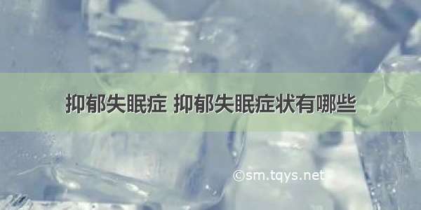 抑郁失眠症 抑郁失眠症状有哪些