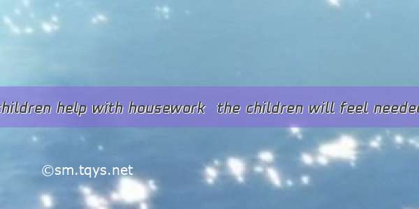 If parents have children help with housework  the children will feel needed.  they will le