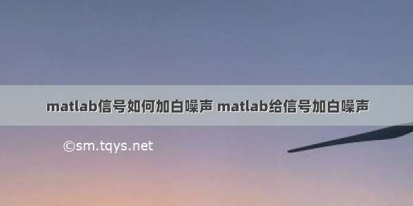 matlab信号如何加白噪声 matlab给信号加白噪声