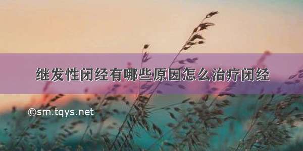 继发性闭经有哪些原因怎么治疗闭经