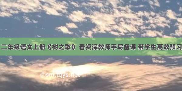 二年级语文上册《树之歌》 看资深教师手写备课 带学生高效预习