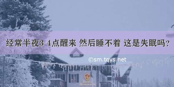 经常半夜3 4点醒来 然后睡不着 这是失眠吗？