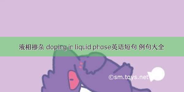 液相掺杂 doping in liquid phase英语短句 例句大全