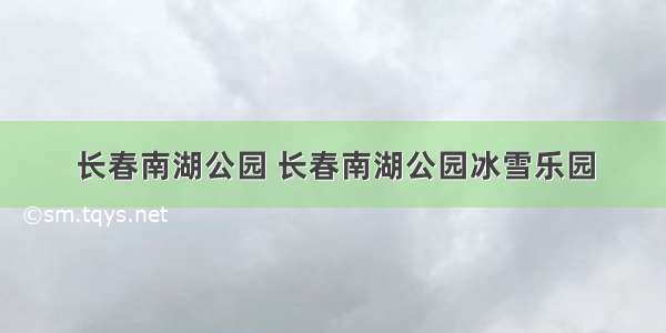 长春南湖公园 长春南湖公园冰雪乐园