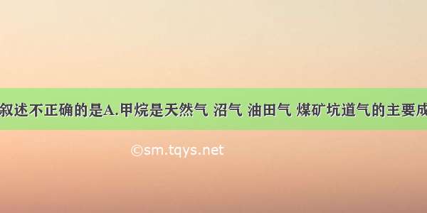 单选题下列叙述不正确的是A.甲烷是天然气 沼气 油田气 煤矿坑道气的主要成分B.乙烯和