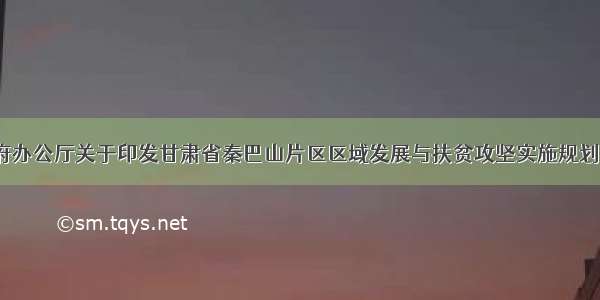 甘肃省人民政府办公厅关于印发甘肃省秦巴山片区区域发展与扶贫攻坚实施规划（&mdash;20