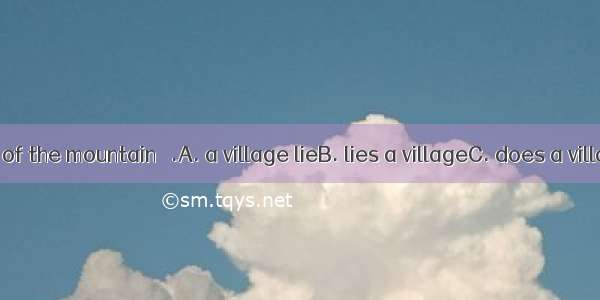 At the foot of the mountain   .A. a village lieB. lies a villageC. does a village lieD. l
