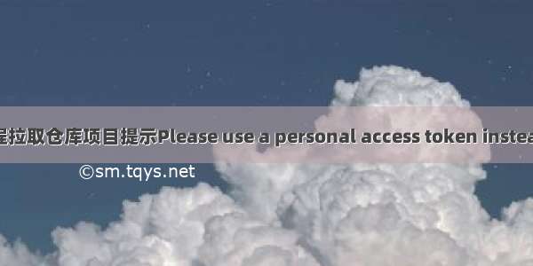 GitHub远程拉取仓库项目提示Please use a personal access token instead.解决方法