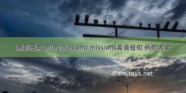 原则任务 principles and missions英语短句 例句大全