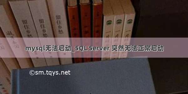 mysql无法启动_SQL Server 突然无法正常启动