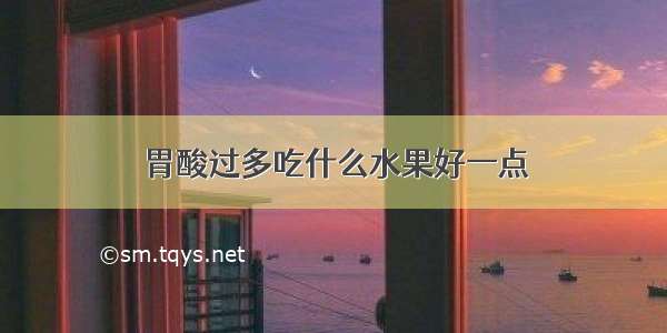 胃酸过多吃什么水果好一点